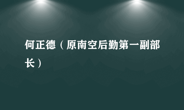何正德（原南空后勤第一副部长）