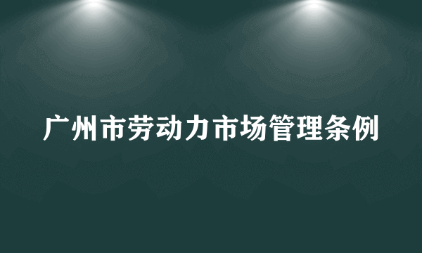 广州市劳动力市场管理条例