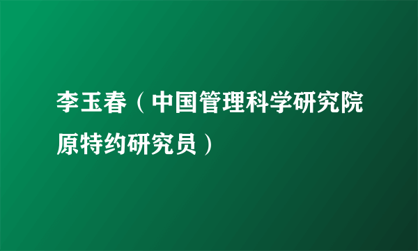 李玉春（中国管理科学研究院原特约研究员）