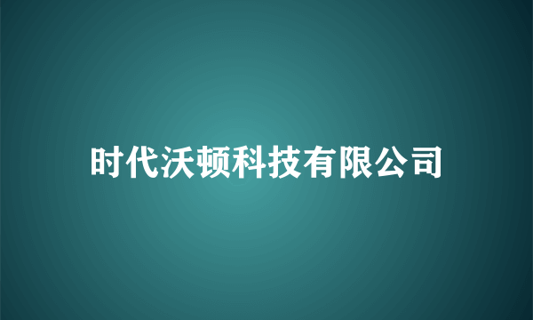 时代沃顿科技有限公司