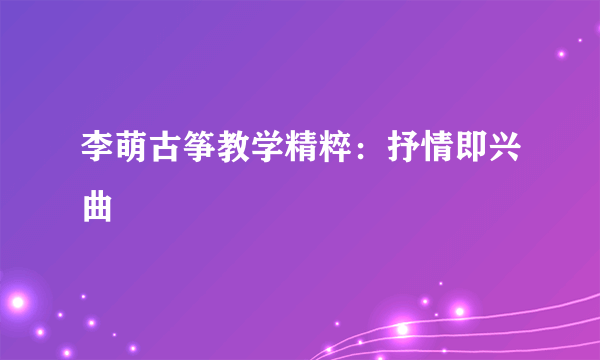 李萌古筝教学精粹：抒情即兴曲