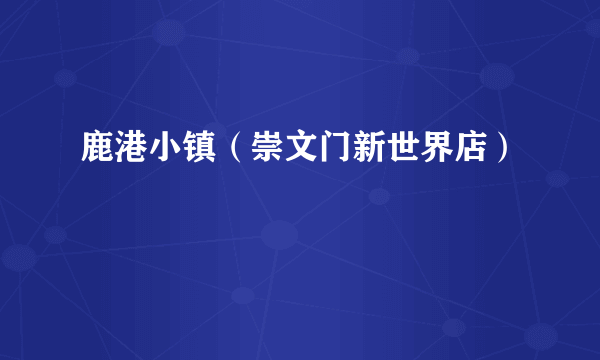 鹿港小镇（崇文门新世界店）