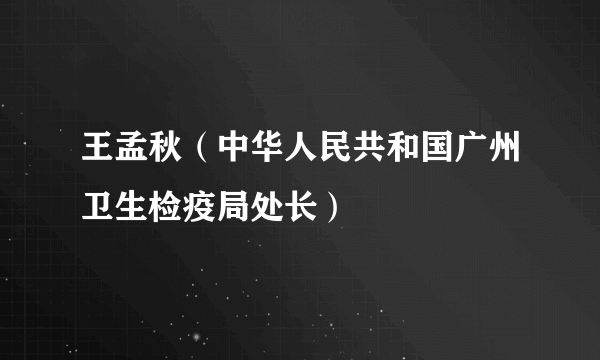 王孟秋（中华人民共和国广州卫生检疫局处长）