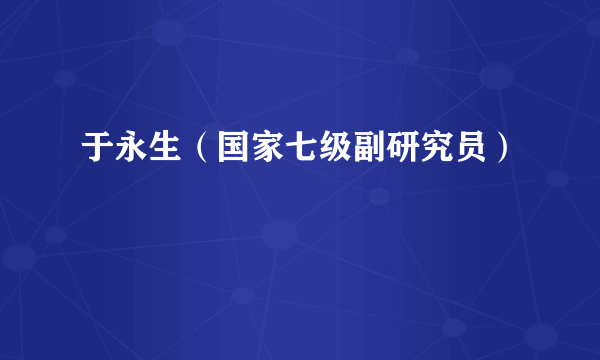 于永生（国家七级副研究员）