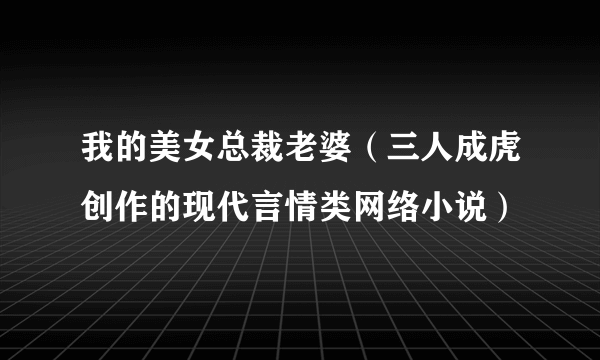 我的美女总裁老婆（三人成虎创作的现代言情类网络小说）