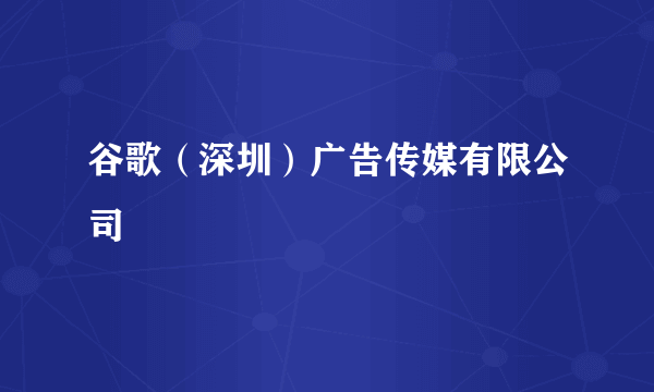 谷歌（深圳）广告传媒有限公司