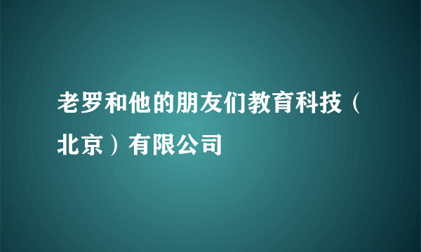 老罗和他的朋友们教育科技（北京）有限公司
