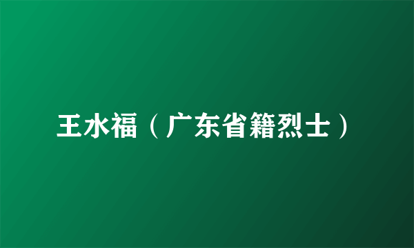 王水福（广东省籍烈士）
