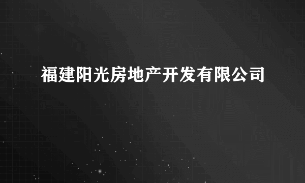 福建阳光房地产开发有限公司
