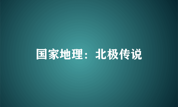 国家地理：北极传说