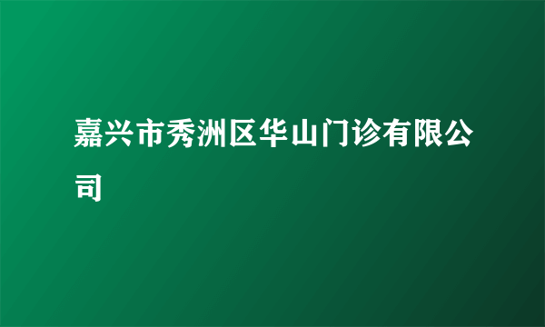 嘉兴市秀洲区华山门诊有限公司