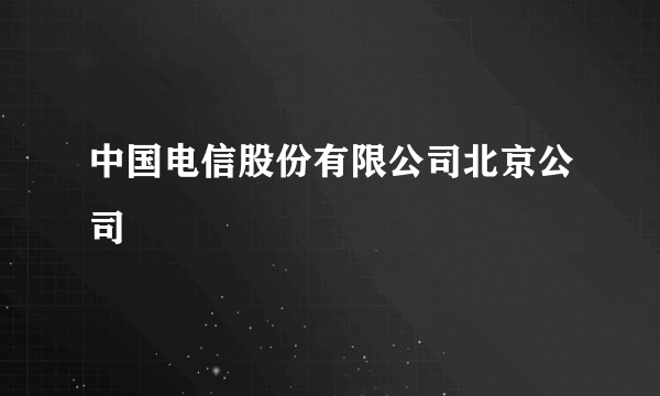 中国电信股份有限公司北京公司