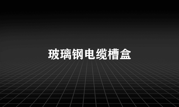 玻璃钢电缆槽盒