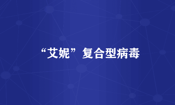 “艾妮”复合型病毒
