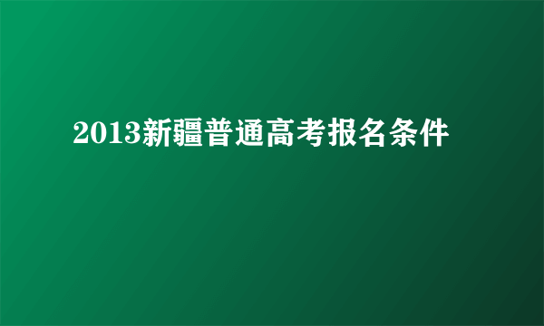 2013新疆普通高考报名条件