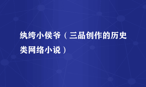 纨绔小侯爷（三品创作的历史类网络小说）