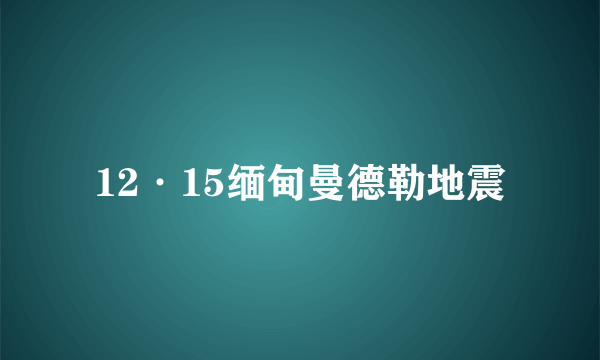 12·15缅甸曼德勒地震