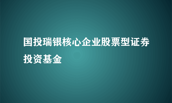 国投瑞银核心企业股票型证券投资基金