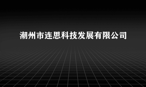 潮州市连思科技发展有限公司