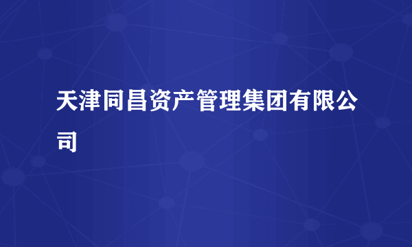 天津同昌资产管理集团有限公司
