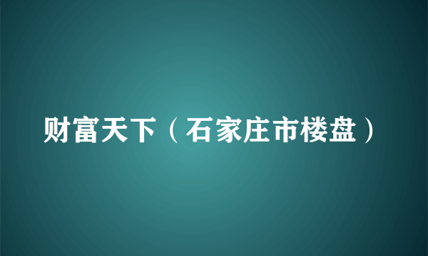 财富天下（石家庄市楼盘）