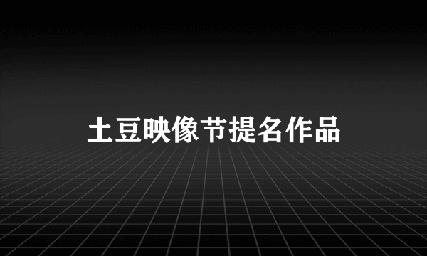 土豆映像节提名作品