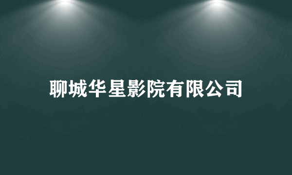 聊城华星影院有限公司