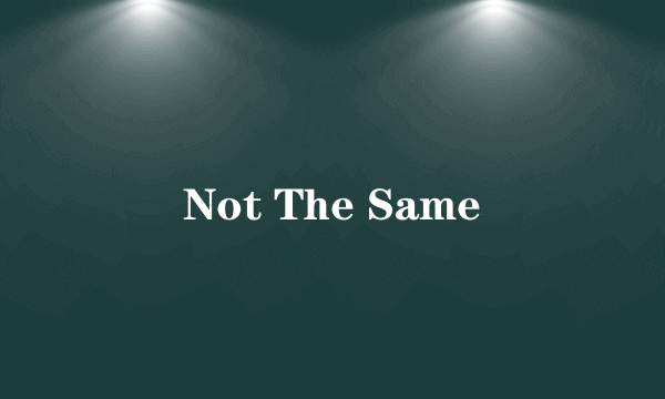 Not The Same