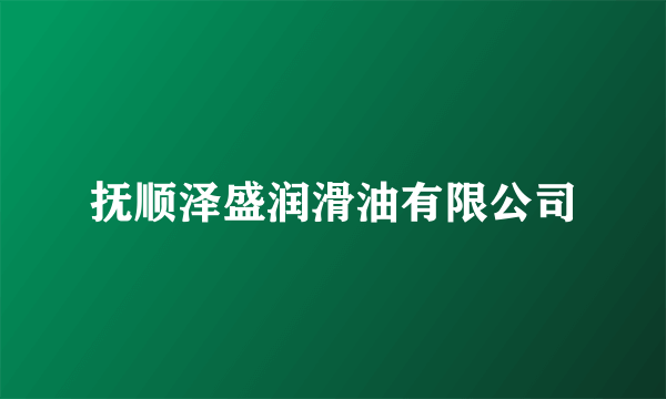 抚顺泽盛润滑油有限公司