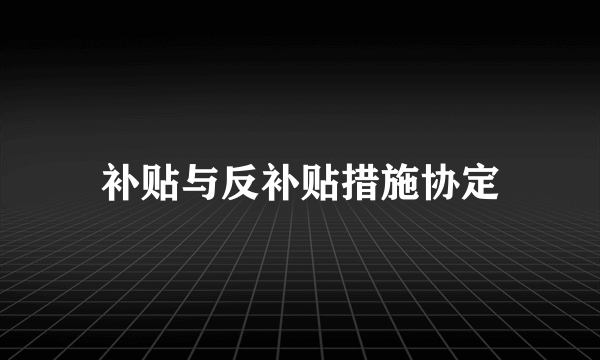 补贴与反补贴措施协定