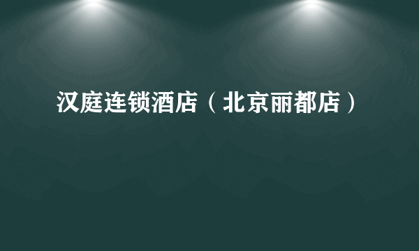 汉庭连锁酒店（北京丽都店）