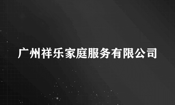 广州祥乐家庭服务有限公司