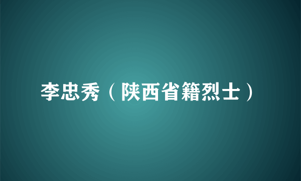 李忠秀（陕西省籍烈士）