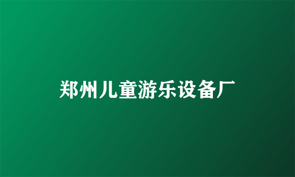 郑州儿童游乐设备厂