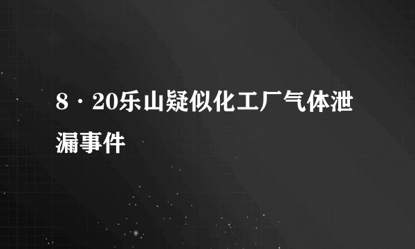 8·20乐山疑似化工厂气体泄漏事件