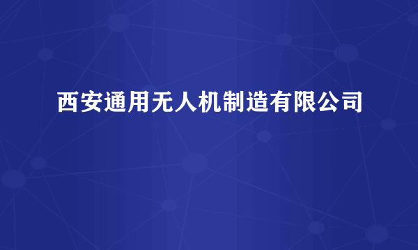 西安通用无人机制造有限公司