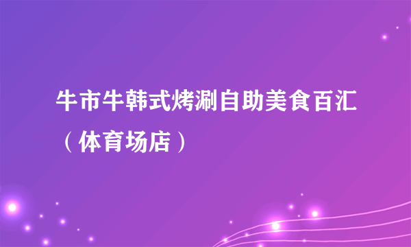 牛市牛韩式烤涮自助美食百汇（体育场店）