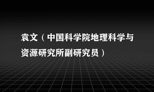 袁文（中国科学院地理科学与资源研究所副研究员）