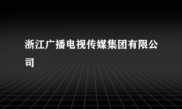 浙江广播电视传媒集团有限公司