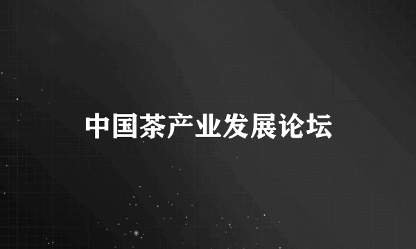 中国茶产业发展论坛