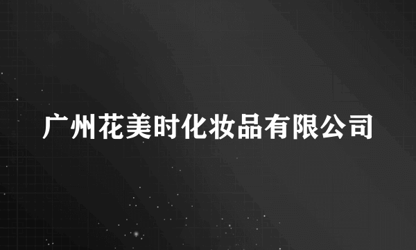 广州花美时化妆品有限公司