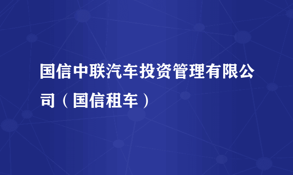 国信中联汽车投资管理有限公司（国信租车）