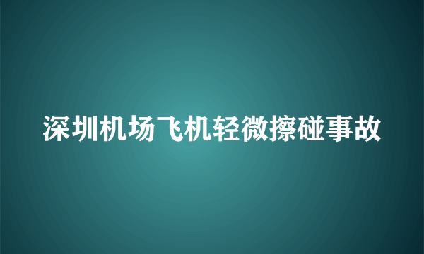 深圳机场飞机轻微擦碰事故