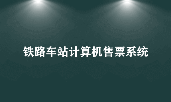 铁路车站计算机售票系统