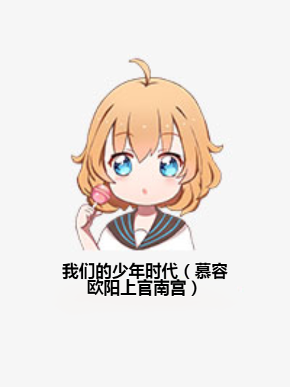 我们的少年时代（慕容欧阳上官南宫）