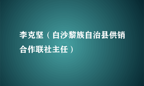 李克坚（白沙黎族自治县供销合作联社主任）