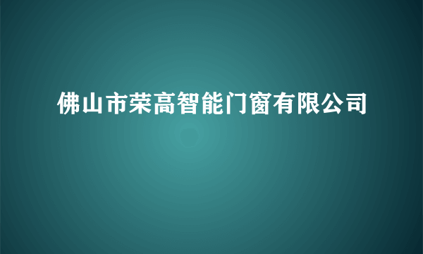 佛山市荣高智能门窗有限公司