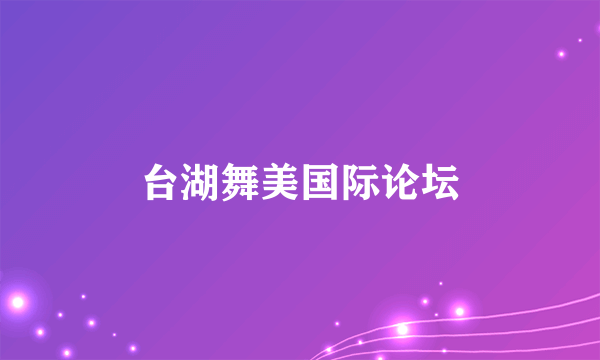 台湖舞美国际论坛