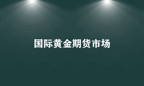 国际黄金期货市场