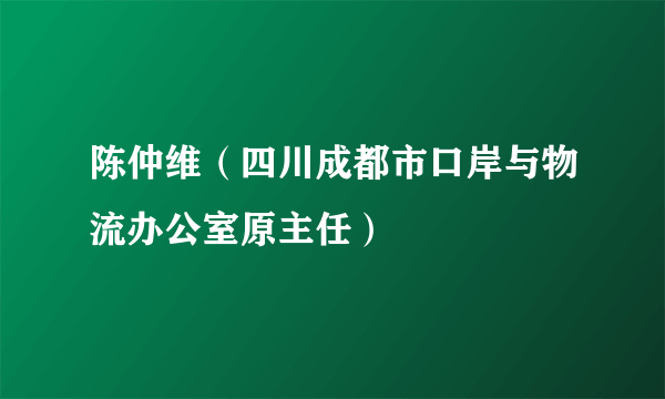 陈仲维（四川成都市口岸与物流办公室原主任）